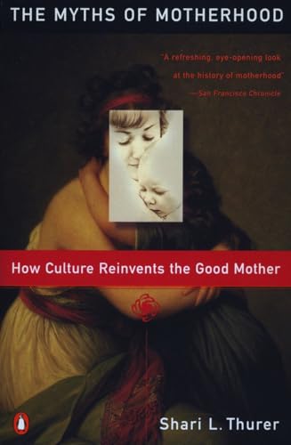 Myths of Motherhood: How Culture Reinvents the Good Mother